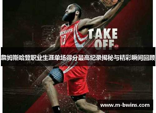 詹姆斯哈登职业生涯单场得分最高纪录揭秘与精彩瞬间回顾