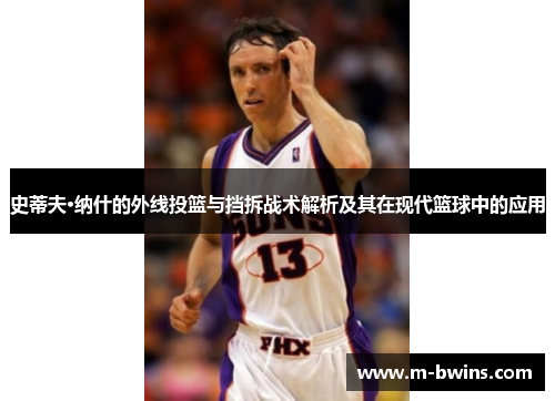 史蒂夫·纳什的外线投篮与挡拆战术解析及其在现代篮球中的应用