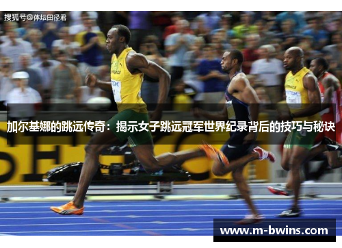 加尔基娜的跳远传奇：揭示女子跳远冠军世界纪录背后的技巧与秘诀