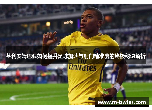 基利安姆巴佩如何提升足球加速与射门精准度的终极秘诀解析