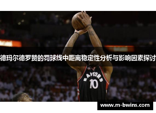 德玛尔德罗赞的罚球线中距离稳定性分析与影响因素探讨