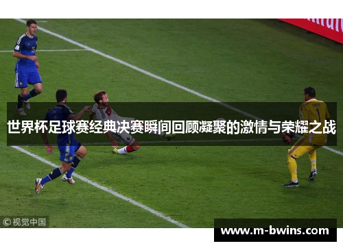 世界杯足球赛经典决赛瞬间回顾凝聚的激情与荣耀之战
