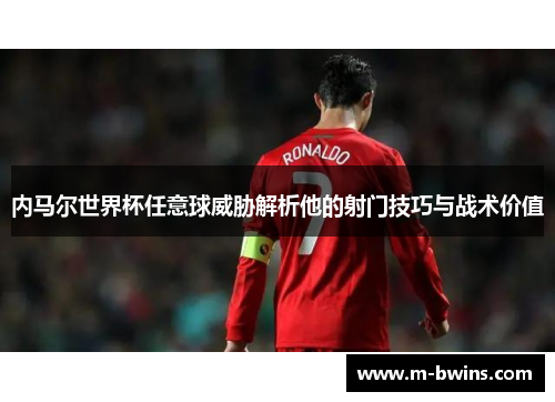 内马尔世界杯任意球威胁解析他的射门技巧与战术价值