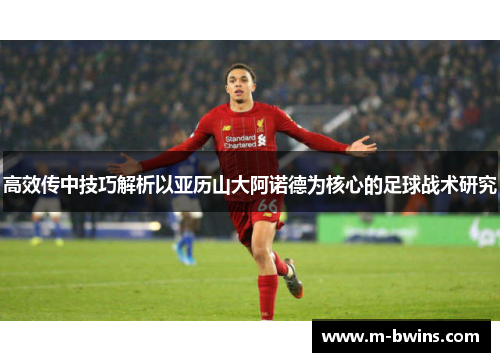 高效传中技巧解析以亚历山大阿诺德为核心的足球战术研究