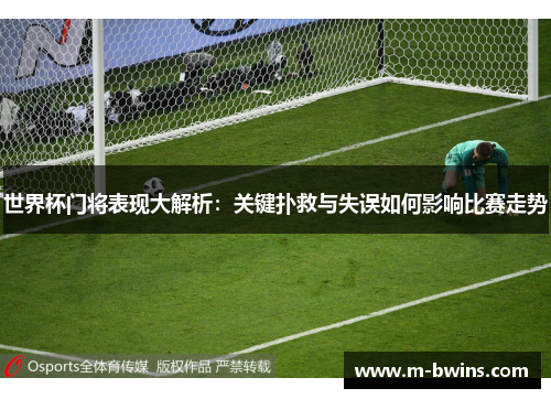 世界杯门将表现大解析：关键扑救与失误如何影响比赛走势