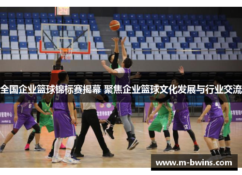 全国企业篮球锦标赛揭幕 聚焦企业篮球文化发展与行业交流