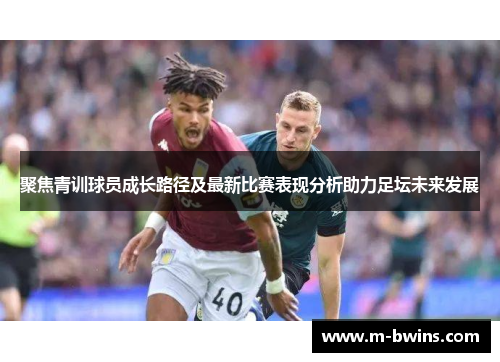 聚焦青训球员成长路径及最新比赛表现分析助力足坛未来发展