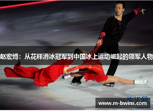 赵宏博：从花样滑冰冠军到中国冰上运动崛起的领军人物