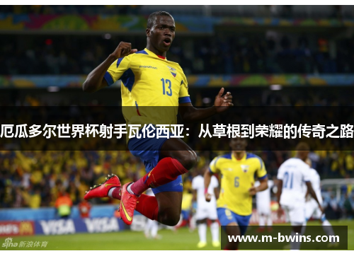 厄瓜多尔世界杯射手瓦伦西亚：从草根到荣耀的传奇之路
