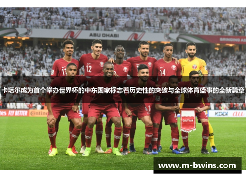 卡塔尔成为首个举办世界杯的中东国家标志着历史性的突破与全球体育盛事的全新篇章