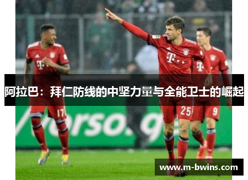 阿拉巴：拜仁防线的中坚力量与全能卫士的崛起