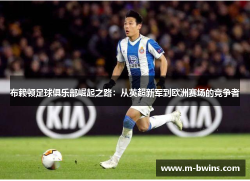 布赖顿足球俱乐部崛起之路：从英超新军到欧洲赛场的竞争者