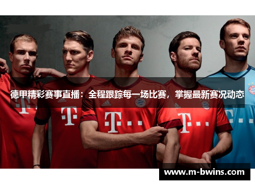 德甲精彩赛事直播：全程跟踪每一场比赛，掌握最新赛况动态