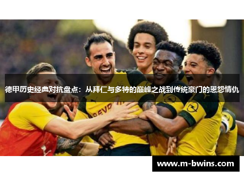 德甲历史经典对抗盘点：从拜仁与多特的巅峰之战到传统豪门的恩怨情仇