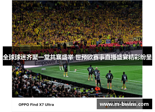 全球球迷齐聚一堂共襄盛举 世预欧赛事直播盛宴精彩纷呈