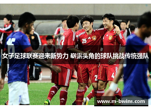 女子足球联赛迎来新势力 崭露头角的球队挑战传统强队
