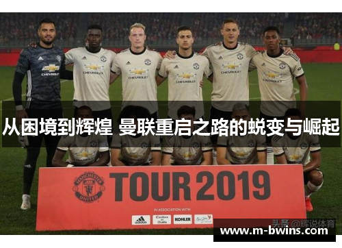 从困境到辉煌 曼联重启之路的蜕变与崛起 从困境到辉煌 曼联重启之路的蜕变与崛起