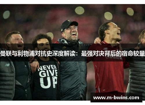 曼联与利物浦对抗史深度解读：最强对决背后的宿命较量