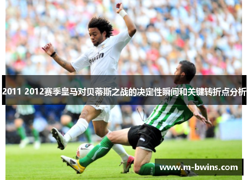 2011 2012赛季皇马对贝蒂斯之战的决定性瞬间和关键转折点分析
