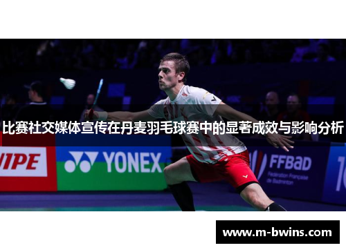 比赛社交媒体宣传在丹麦羽毛球赛中的显著成效与影响分析