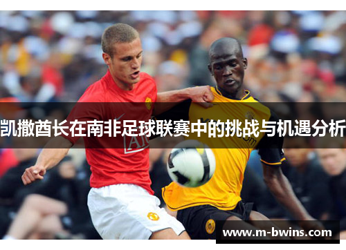 凯撒酋长在南非足球联赛中的挑战与机遇分析 凯撒酋长在南非足球联赛中的挑战与机遇分析