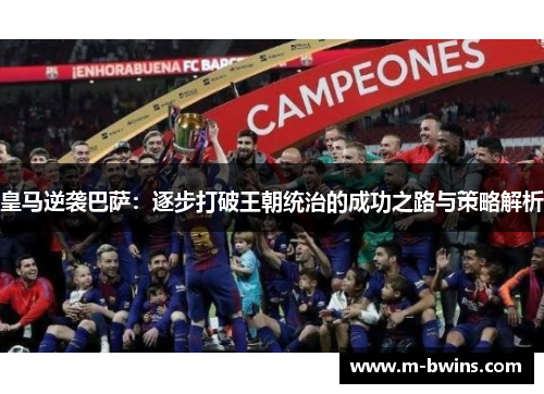 皇马逆袭巴萨：逐步打破王朝统治的成功之路与策略解析