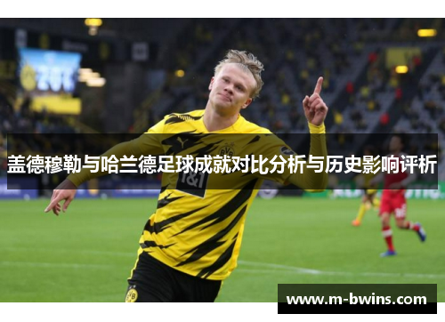 盖德穆勒与哈兰德足球成就对比分析与历史影响评析
