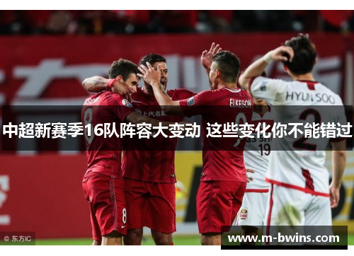 中超新赛季16队阵容大变动 这些变化你不能错过