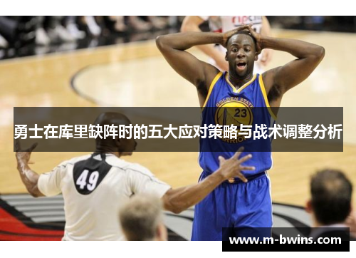 勇士在库里缺阵时的五大应对策略与战术调整分析