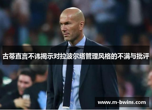 古蒂直言不讳揭示对拉波尔塔管理风格的不满与批评