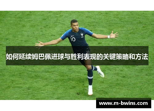 如何延续姆巴佩进球与胜利表现的关键策略和方法