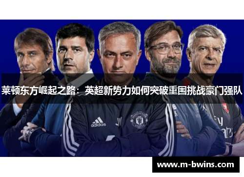 莱顿东方崛起之路：英超新势力如何突破重围挑战豪门强队