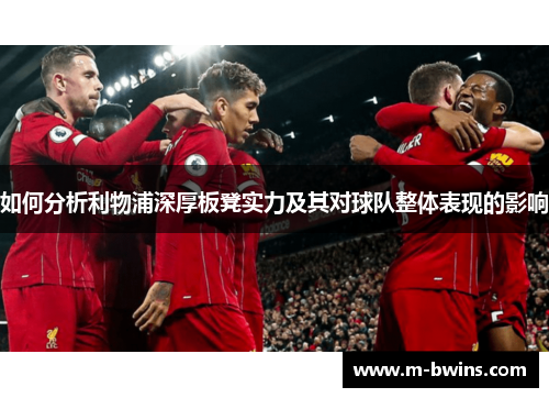 如何分析利物浦深厚板凳实力及其对球队整体表现的影响