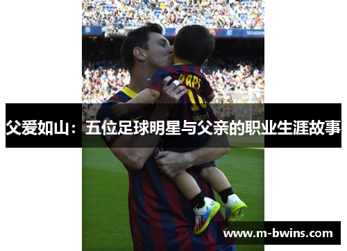 父爱如山：五位足球明星与父亲的职业生涯故事