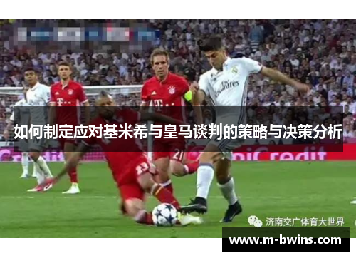 如何制定应对基米希与皇马谈判的策略与决策分析