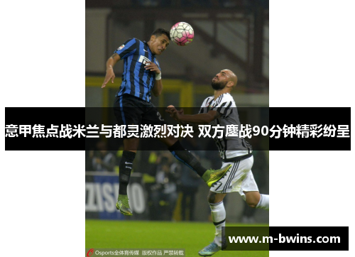意甲焦点战米兰与都灵激烈对决 双方鏖战90分钟精彩纷呈