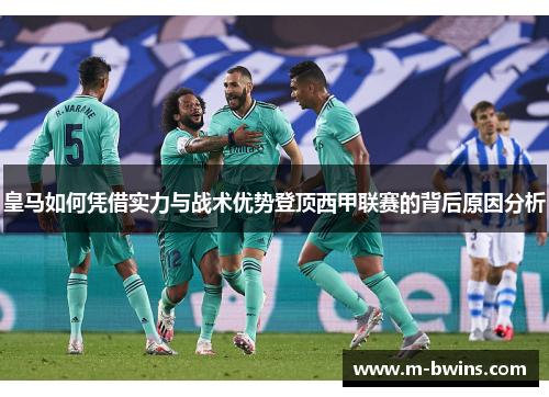 皇马如何凭借实力与战术优势登顶西甲联赛的背后原因分析