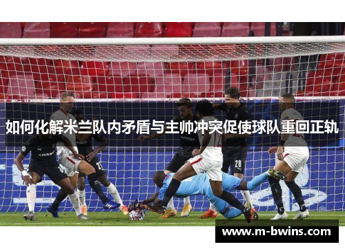 如何化解米兰队内矛盾与主帅冲突促使球队重回正轨