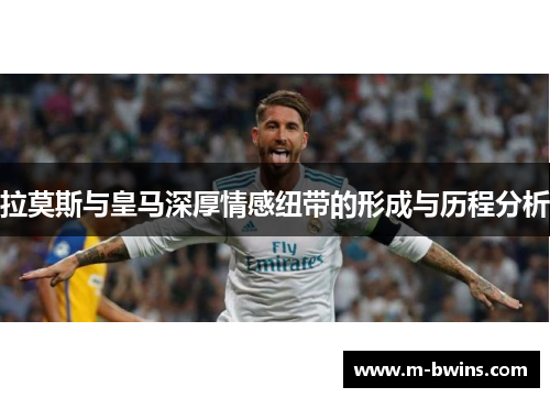 拉莫斯与皇马深厚情感纽带的形成与历程分析
