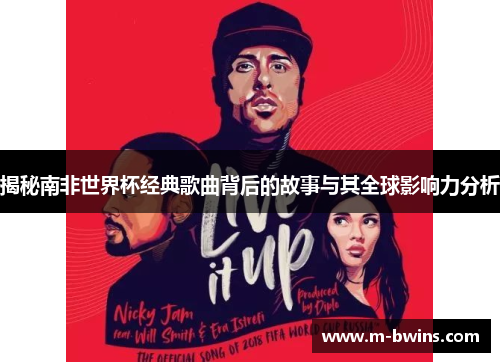 揭秘南非世界杯经典歌曲背后的故事与其全球影响力分析