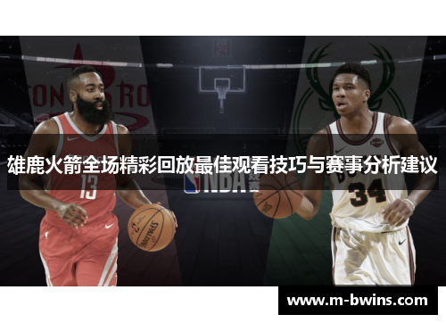 雄鹿火箭全场精彩回放最佳观看技巧与赛事分析建议