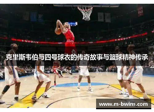 克里斯韦伯与四号球衣的传奇故事与篮球精神传承 克里斯韦伯与四号球衣的传奇故事与篮球精神传承