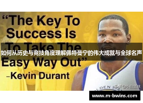 如何从历史与竞技角度理解佩特曼宁的伟大成就与全球名声