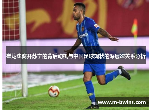 崔龙洙离开苏宁的背后动机与中国足球现状的深层次关系分析