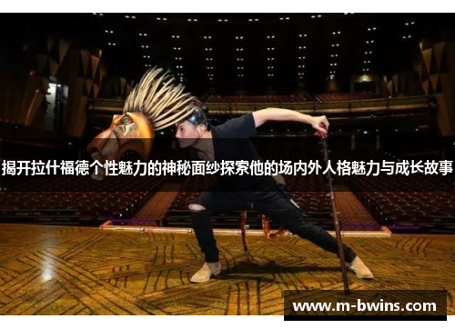 揭开拉什福德个性魅力的神秘面纱探索他的场内外人格魅力与成长故事