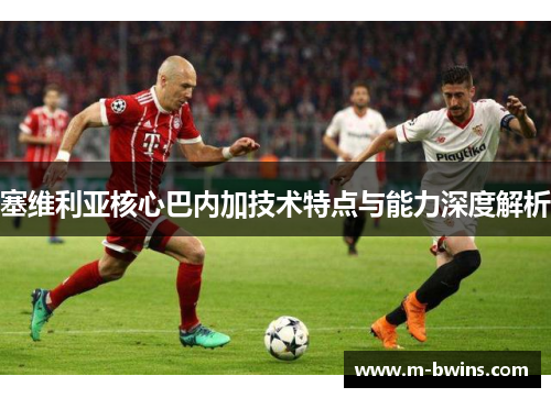 塞维利亚核心巴内加技术特点与能力深度解析