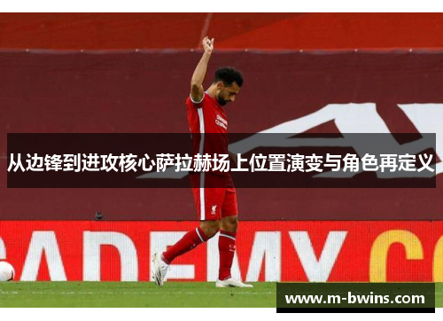 从边锋到进攻核心萨拉赫场上位置演变与角色再定义