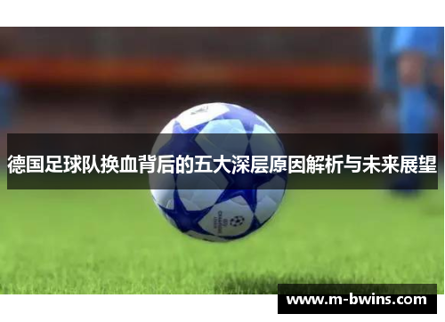 德国足球队换血背后的五大深层原因解析与未来展望 德国足球队换血背后的五大深层原因解析与未来展望