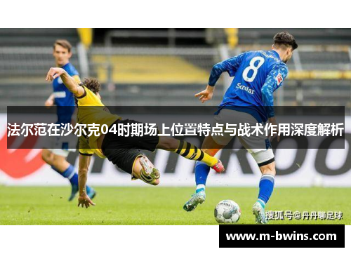 法尔范在沙尔克04时期场上位置特点与战术作用深度解析