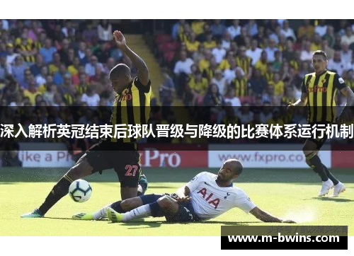 深入解析英冠结束后球队晋级与降级的比赛体系运行机制